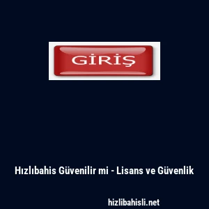 Hızlıbahis G&uuml;venilir mi - Lisans ve G&uuml;venlik