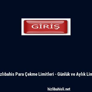 Hızlıbahis Para &Ccedil;ekme Limitleri - G&uuml;nl&uuml;k ve Aylık Limit
